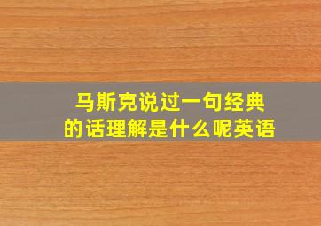 马斯克说过一句经典的话理解是什么呢英语