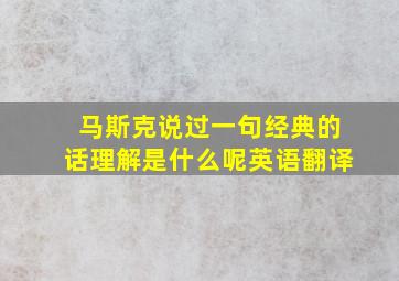 马斯克说过一句经典的话理解是什么呢英语翻译