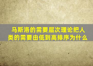 马斯洛的需要层次理论把人类的需要由低到高排序为什么