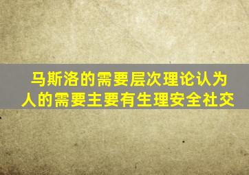 马斯洛的需要层次理论认为人的需要主要有生理安全社交