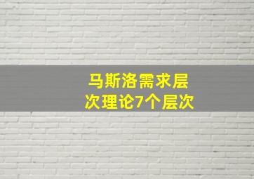 马斯洛需求层次理论7个层次