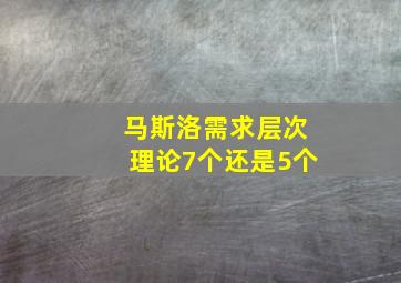 马斯洛需求层次理论7个还是5个