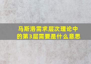 马斯洛需求层次理论中的第3层需要是什么意思