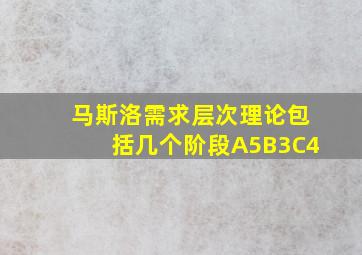 马斯洛需求层次理论包括几个阶段A5B3C4