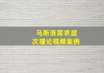 马斯洛需求层次理论视频案例