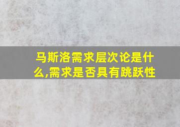 马斯洛需求层次论是什么,需求是否具有跳跃性