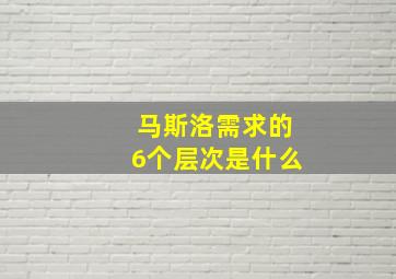 马斯洛需求的6个层次是什么