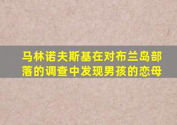 马林诺夫斯基在对布兰岛部落的调查中发现男孩的恋母