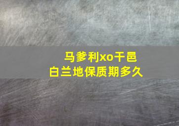 马爹利xo干邑白兰地保质期多久