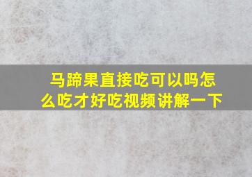 马蹄果直接吃可以吗怎么吃才好吃视频讲解一下