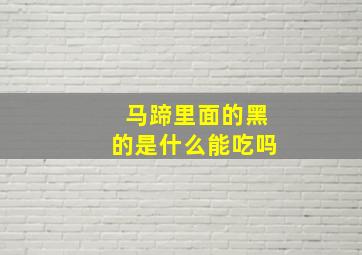 马蹄里面的黑的是什么能吃吗