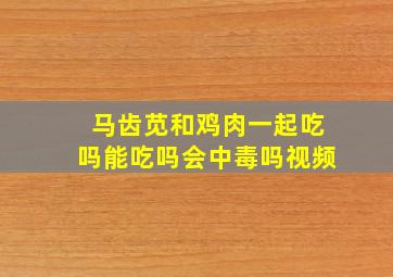 马齿苋和鸡肉一起吃吗能吃吗会中毒吗视频