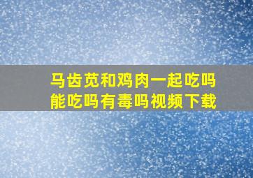 马齿苋和鸡肉一起吃吗能吃吗有毒吗视频下载