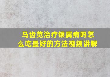 马齿苋治疗银屑病吗怎么吃最好的方法视频讲解