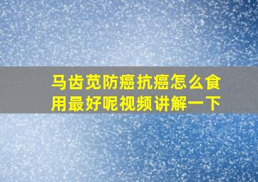 马齿苋防癌抗癌怎么食用最好呢视频讲解一下