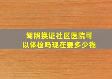 驾照换证社区医院可以体检吗现在要多少钱