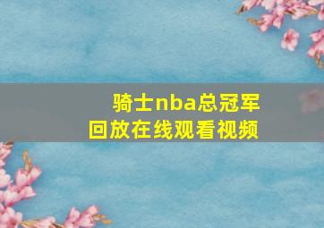 骑士nba总冠军回放在线观看视频