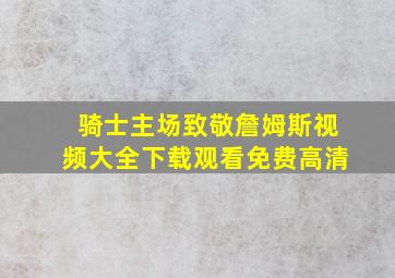 骑士主场致敬詹姆斯视频大全下载观看免费高清