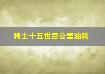 骑士十五世百公里油耗