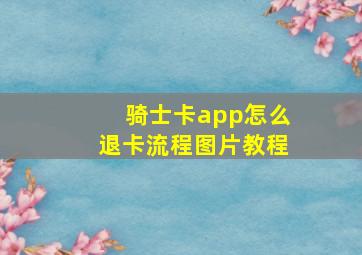 骑士卡app怎么退卡流程图片教程