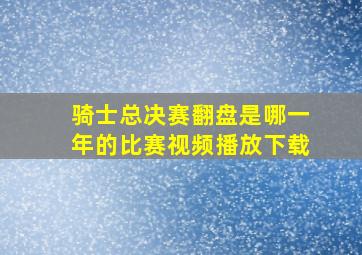 骑士总决赛翻盘是哪一年的比赛视频播放下载