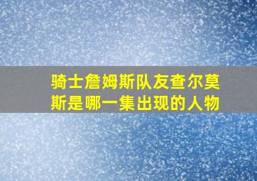 骑士詹姆斯队友查尔莫斯是哪一集出现的人物