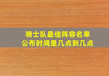 骑士队最佳阵容名单公布时间是几点到几点