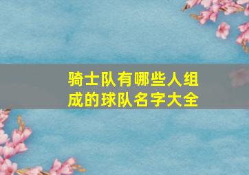 骑士队有哪些人组成的球队名字大全