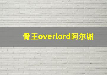 骨王overlord阿尔谢