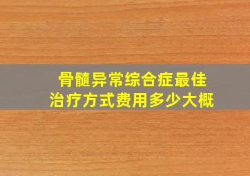 骨髓异常综合症最佳治疗方式费用多少大概