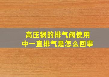 高压锅的排气阀使用中一直排气是怎么回事