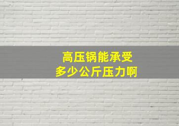 高压锅能承受多少公斤压力啊