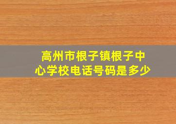 高州市根子镇根子中心学校电话号码是多少