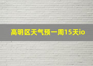 高明区天气预一周15天io