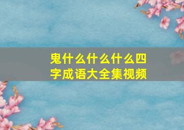 鬼什么什么什么四字成语大全集视频