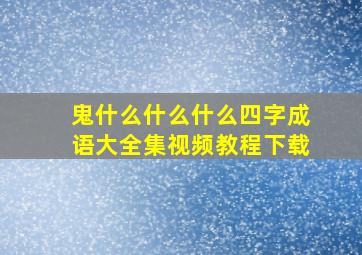 鬼什么什么什么四字成语大全集视频教程下载