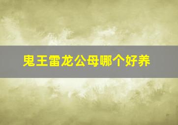 鬼王雷龙公母哪个好养