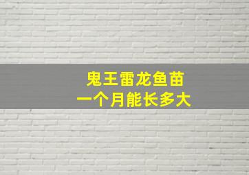 鬼王雷龙鱼苗一个月能长多大