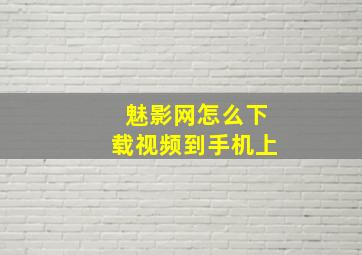 魅影网怎么下载视频到手机上