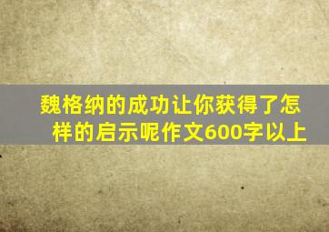 魏格纳的成功让你获得了怎样的启示呢作文600字以上