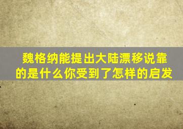 魏格纳能提出大陆漂移说靠的是什么你受到了怎样的启发