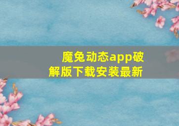 魔兔动态app破解版下载安装最新