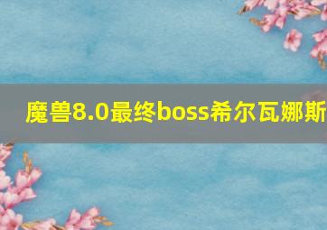 魔兽8.0最终boss希尔瓦娜斯