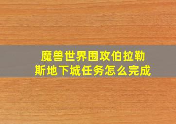 魔兽世界围攻伯拉勒斯地下城任务怎么完成