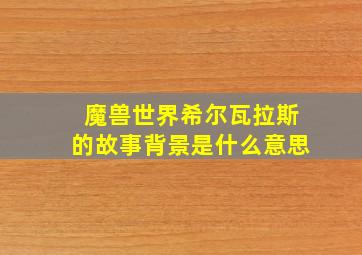 魔兽世界希尔瓦拉斯的故事背景是什么意思