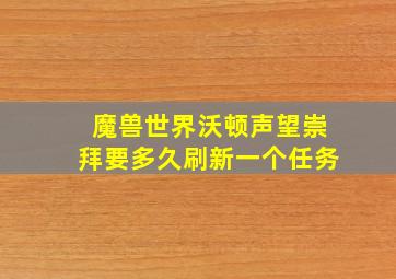 魔兽世界沃顿声望崇拜要多久刷新一个任务