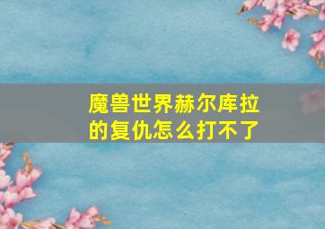 魔兽世界赫尔库拉的复仇怎么打不了