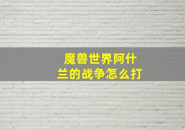 魔兽世界阿什兰的战争怎么打