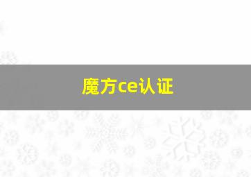 魔方ce认证