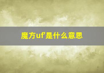 魔方uf'是什么意思